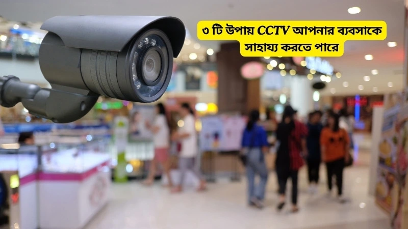 ৩ টি উপায় CCTV আপনার ব্যবসাকে সাহায্য করতে পারে